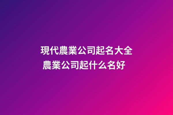 現代農業公司起名大全 農業公司起什么名好-第1張-公司起名-玄機派